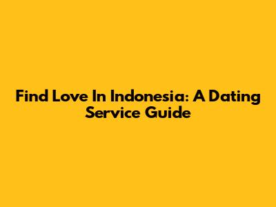 Find Love In Indonesia: A Dating Service Guide