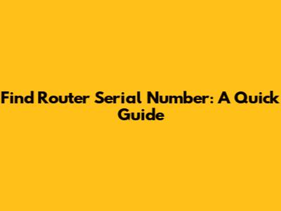 Find Router Serial Number: A Quick Guide