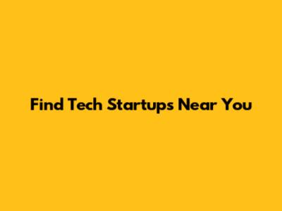 Find Tech Startups Near You