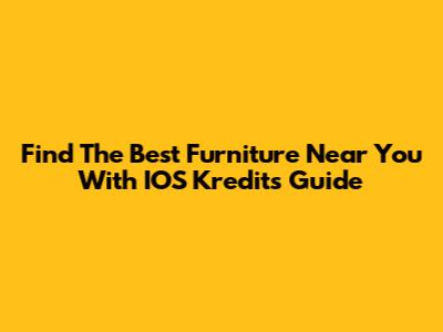Find The Best Furniture Near You With IOS Kredit's Guide