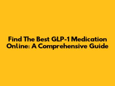 Find The Best GLP-1 Medication Online: A Comprehensive Guide