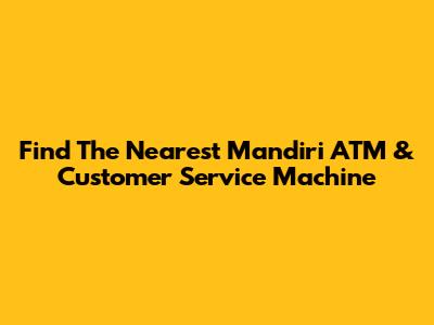 Find The Nearest Mandiri ATM & Customer Service Machine