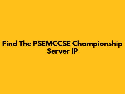 Find The PSEMCCSE Championship Server IP