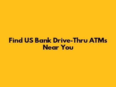 Find US Bank Drive-Thru ATMs Near You