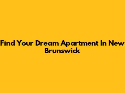 Find Your Dream Apartment In New Brunswick