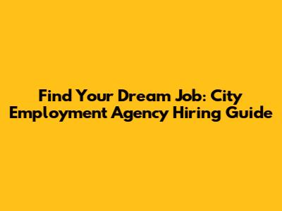 Find Your Dream Job: City Employment Agency Hiring Guide