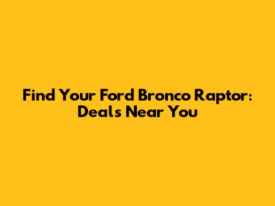 Find Your Ford Bronco Raptor: Deals Near You