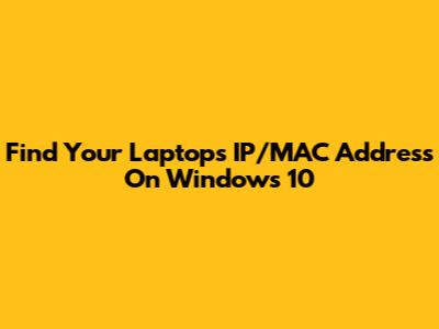 Find Your Laptop's IP/MAC Address On Windows 10