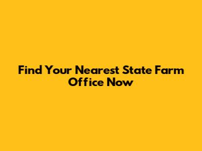 Find Your Nearest State Farm Office Now