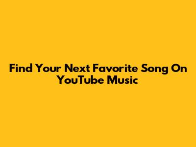 Find Your Next Favorite Song On YouTube Music