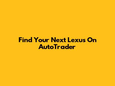 Find Your Next Lexus On AutoTrader