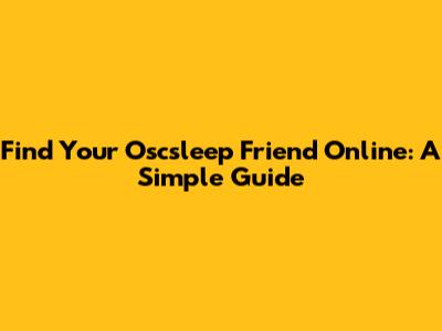 Find Your Oscsleep Friend Online: A Simple Guide