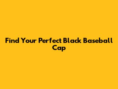 Find Your Perfect Black Baseball Cap