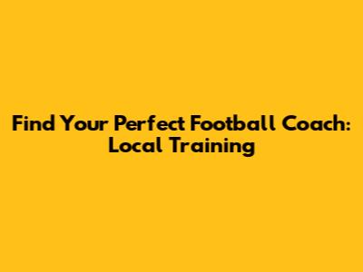 Find Your Perfect Football Coach: Local Training