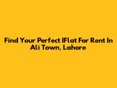 Find Your Perfect IFlat For Rent In Ali Town, Lahore