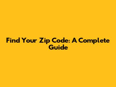 Find Your Zip Code: A Complete Guide