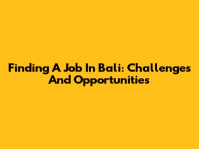 Finding A Job In Bali: Challenges And Opportunities