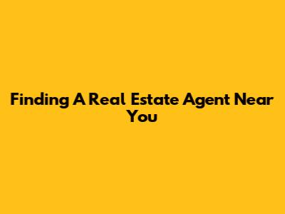 Finding A Real Estate Agent Near You