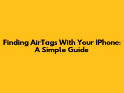 Finding AirTags With Your IPhone: A Simple Guide