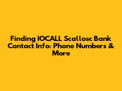 Finding IOCALL Scallosc Bank Contact Info: Phone Numbers & More