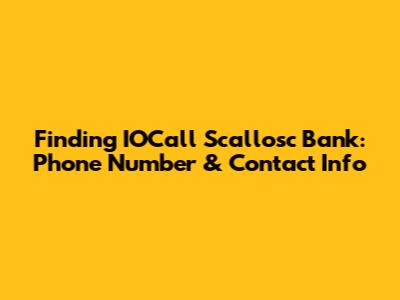 Finding IOCall Scallosc Bank: Phone Number & Contact Info