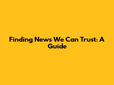 Finding News We Can Trust: A Guide