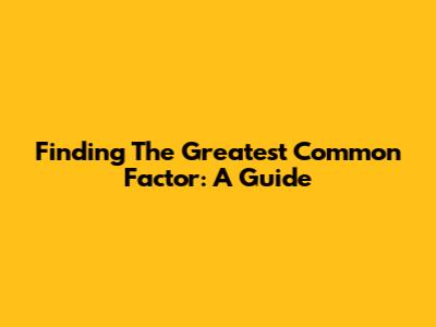 Finding The Greatest Common Factor: A Guide