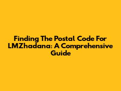 Finding The Postal Code For LMZhadana: A Comprehensive Guide