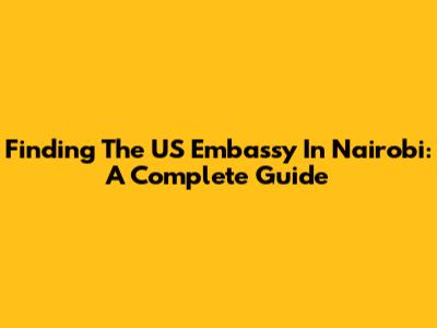 Finding The US Embassy In Nairobi: A Complete Guide