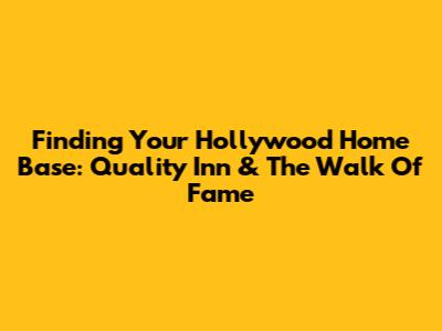 Finding Your Hollywood Home Base: Quality Inn & The Walk Of Fame