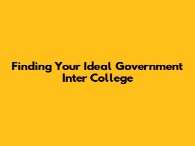 Finding Your Ideal Government Inter College