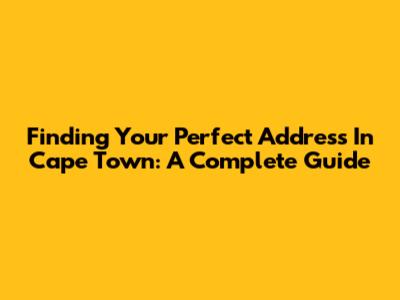 Finding Your Perfect Address In Cape Town: A Complete Guide