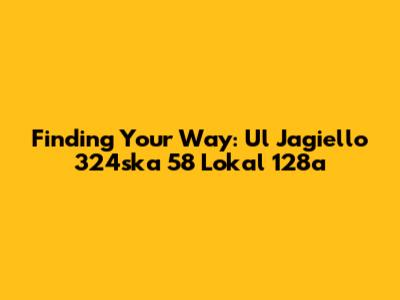 Finding Your Way: Ul Jagiello 324ska 58 Lokal 128a