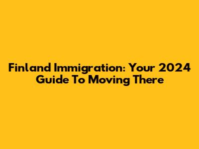 Finland Immigration: Your 2024 Guide To Moving There