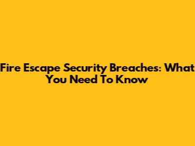 Fire Escape Security Breaches: What You Need To Know