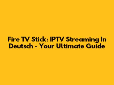 Fire TV Stick: IPTV Streaming In Deutsch - Your Ultimate Guide