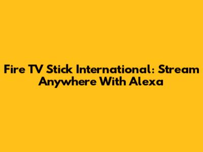 Fire TV Stick International: Stream Anywhere With Alexa