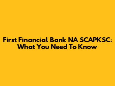 First Financial Bank NA SCAPKSC: What You Need To Know