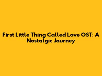 First Little Thing Called Love OST: A Nostalgic Journey