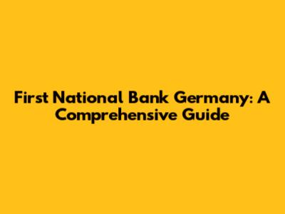 First National Bank Germany: A Comprehensive Guide