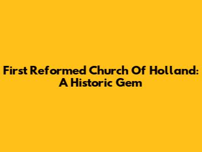 First Reformed Church Of Holland: A Historic Gem