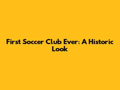 First Soccer Club Ever: A Historic Look