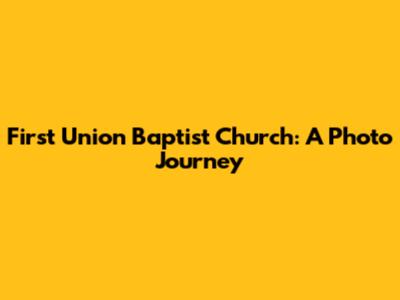 First Union Baptist Church: A Photo Journey