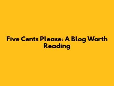 Five Cents Please: A Blog Worth Reading