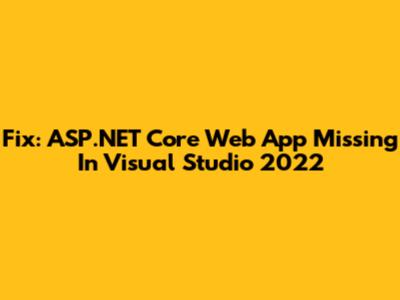 Fix: ASP.NET Core Web App Missing In Visual Studio 2022