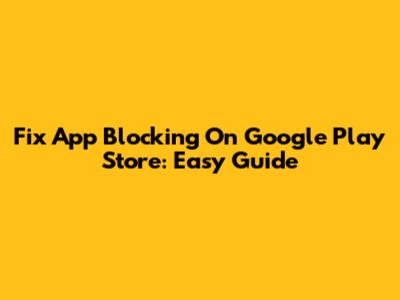 Fix App Blocking On Google Play Store: Easy Guide