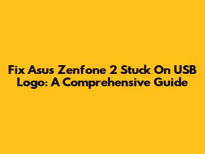 Fix Asus Zenfone 2 Stuck On USB Logo: A Comprehensive Guide