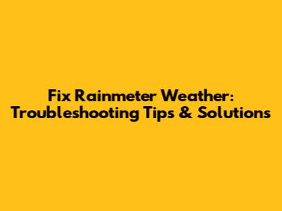 Fix Rainmeter Weather: Troubleshooting Tips & Solutions