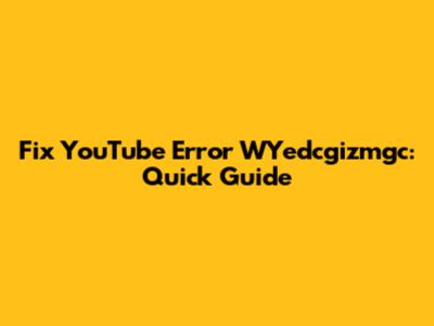 Fix YouTube Error WYedcgizmgc: Quick Guide