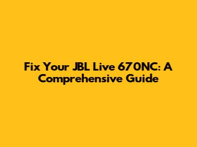 Fix Your JBL Live 670NC: A Comprehensive Guide
